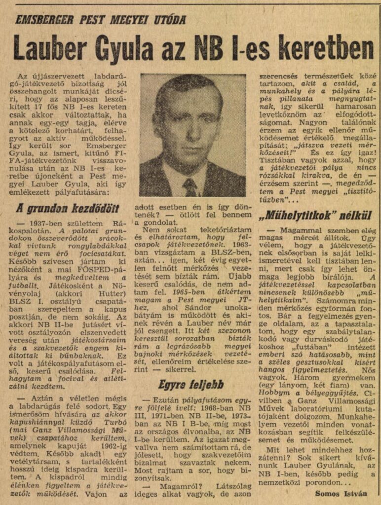 A Pest Megyei Hírlap 1975. március elsején megjelent lapszáma 6. oldalán Somos István tollából olvasható beszélgetésből derül ki, hogy Lauber Gyula bár a budapesti szövetségnél szerzett játékvezetői vizsgát, ott nem kapott lehetőséget felnőtt mérkőzésen, ezért kérte át magát a Pest Megyei Labdarúgó Szövetséghez, ahol aztán kiteljesedhetett játékvezetői pályafutása